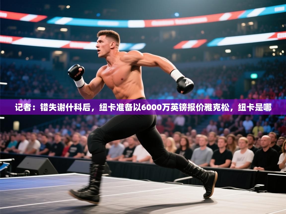 记者：错失谢什科后，纽卡准备以6000万英镑报价雅克松，纽卡是哪