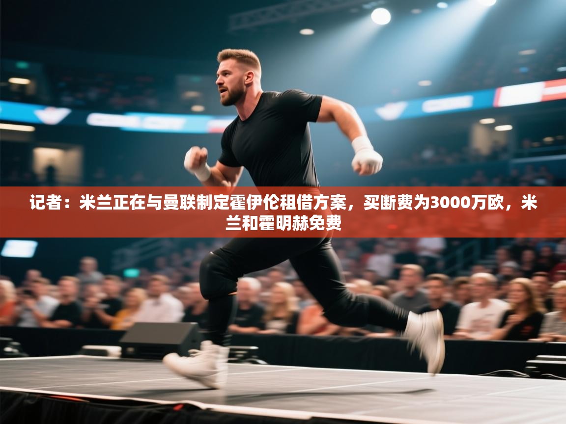 记者：米兰正在与曼联制定霍伊伦租借方案，买断费为3000万欧，米兰和霍明赫免费