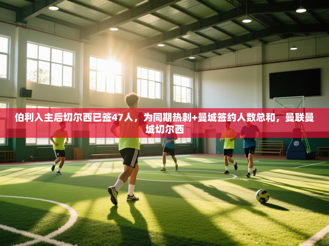 伯利入主后切尔西已签47人，为同期热刺+曼城签约人数总和，曼联曼城切尔西  第1张