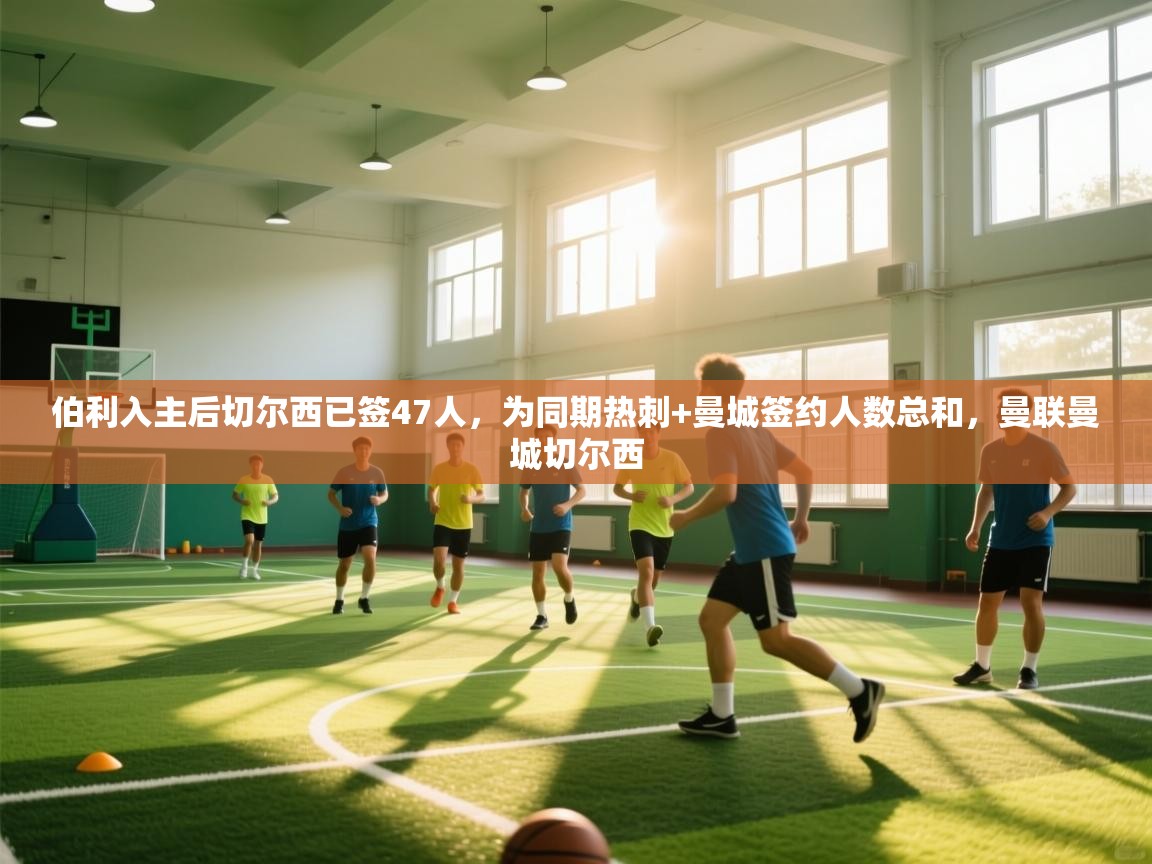 伯利入主后切尔西已签47人，为同期热刺+曼城签约人数总和，曼联曼城切尔西  第2张