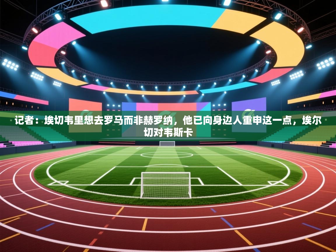记者：埃切韦里想去罗马而非赫罗纳，他已向身边人重申这一点，埃尔切对韦斯卡  第2张
