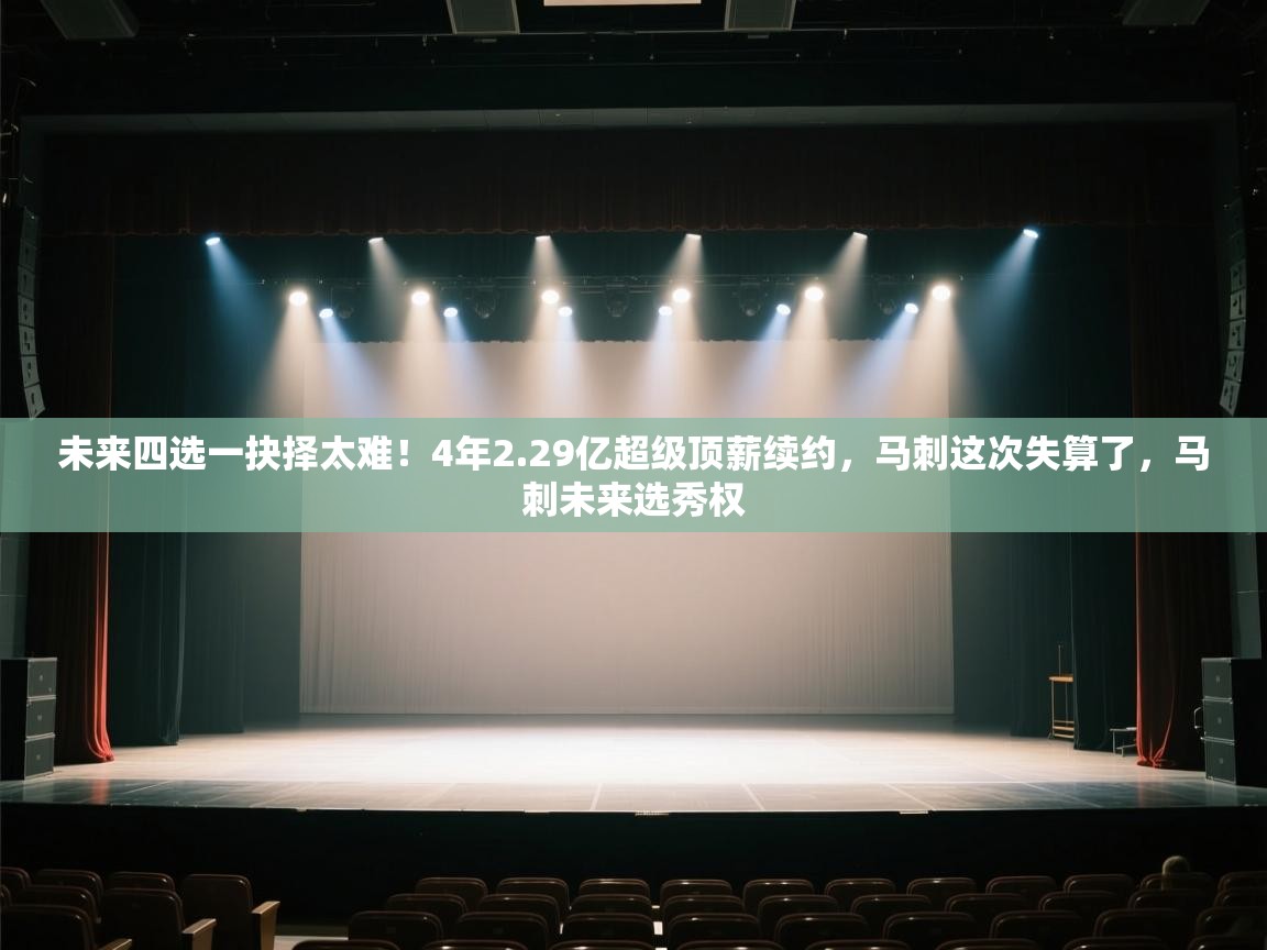 未来四选一抉择太难！4年2.29亿超级顶薪续约，马刺这次失算了，马刺未来选秀权