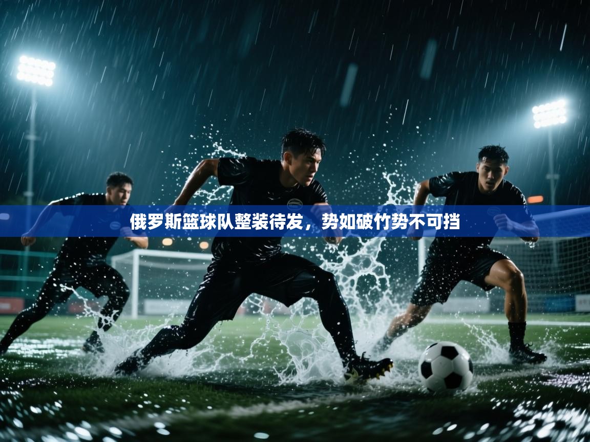 俄罗斯篮球队整装待发，势如破竹势不可挡