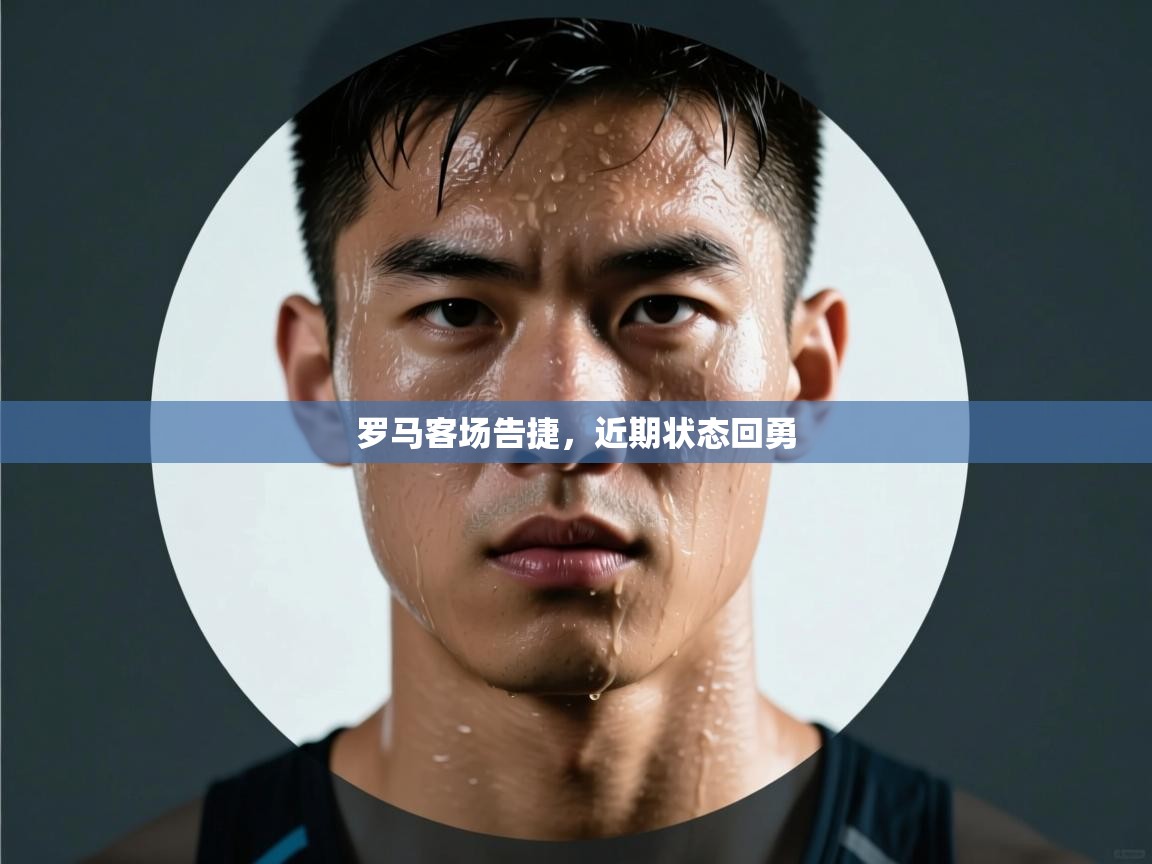 罗马客场告捷,近期状态回勇 第1张